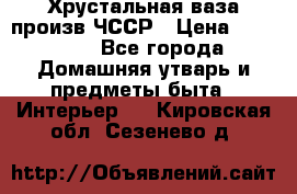 Хрустальная ваза произв.ЧССР › Цена ­ 10 000 - Все города Домашняя утварь и предметы быта » Интерьер   . Кировская обл.,Сезенево д.